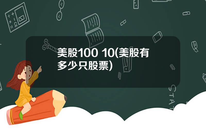 美股100 10(美股有多少只股票)